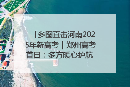 多图直击河南2025年新高考｜郑州高考首日：多方暖心护航 助力学子逐梦