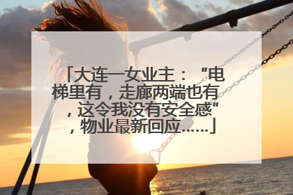 大连一女业主：“电梯里有，走廊两端也有，这令我没有安全感”，物业最新回应……