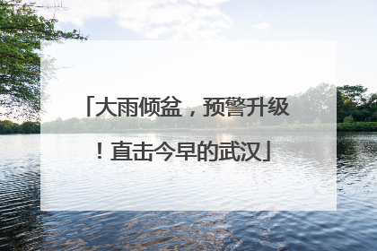 大雨倾盆，预警升级！直击今早的武汉