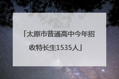 太原市普通高中今年招收特长生1535人