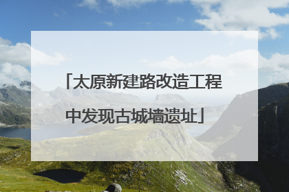太原新建路改造工程中发现古城墙遗址
