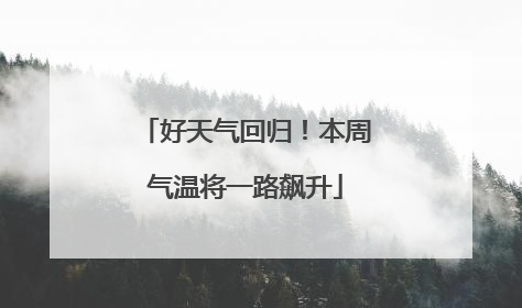 好天气回归！本周气温将一路飙升