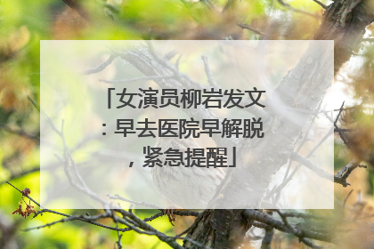 女演员柳岩发文：早去医院早解脱，紧急提醒