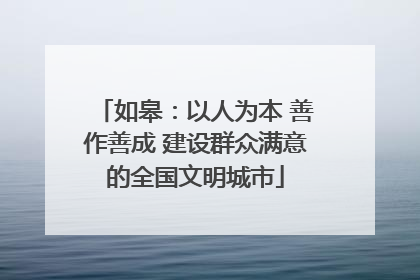 如皋：以人为本 善作善成 建设群众满意的全国文明城市