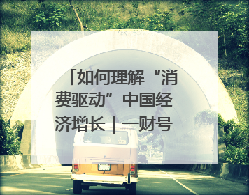 如何理解“消费驱动”中国经济增长｜一财号每周思想荟（第22期）