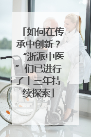 如何在传承中创新？“浙派中医”们已进行了十三年持续探索