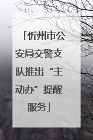 忻州市公安局交警支队推出“主动办”提醒服务
