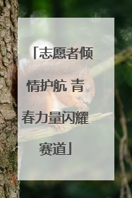 志愿者倾情护航 青春力量闪耀赛道