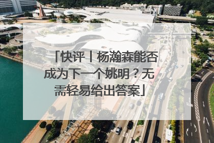 快评丨杨瀚森能否成为下一个姚明？无需轻易给出答案