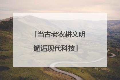 当古老农耕文明邂逅现代科技