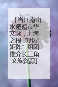 当江南山水邂逅京华文脉，上海之根“明星矩阵”组团推介长三角文旅资源