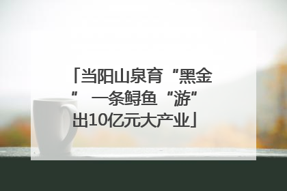 当阳山泉育“黑金” 一条鲟鱼“游”出10亿元大产业