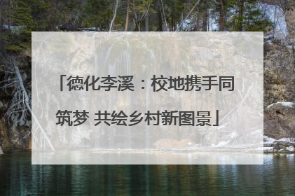 德化李溪：校地携手同筑梦 共绘乡村新图景