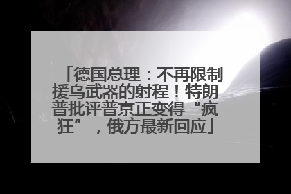 德国总理：不再限制援乌武器的射程！特朗普批评普京正变得“疯狂”，俄方最新回应