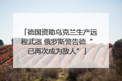 德国资助乌克兰生产远程武器 俄罗斯警告德“已再次成为敌人”