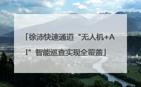 徐沛快速通道“无人机+AI”智能巡查实现全覆盖