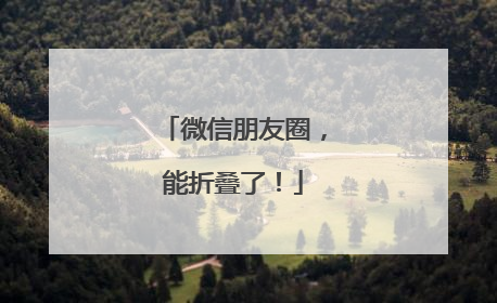微信朋友圈，能折叠了！