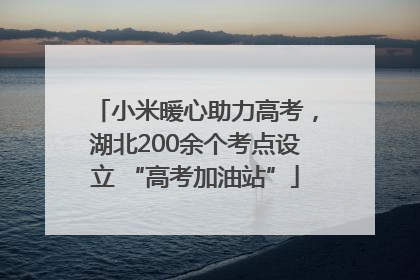 小米暖心助力高考，湖北200余个考点设立 “高考加油站”