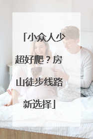 小众人少超好爬？房山徒步线路新选择
