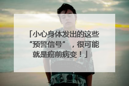 小心身体发出的这些“预警信号”，很可能就是癌前病变！