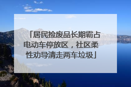 居民捡废品长期霸占电动车停放区，社区柔性劝导清走两车垃圾