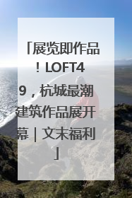 展览即作品！LOFT49，杭城最潮建筑作品展开幕｜文末福利