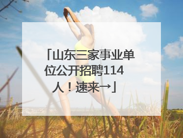 山东三家事业单位公开招聘114人！速来→