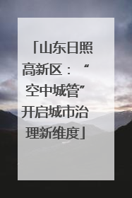 山东日照高新区：“空中城管”开启城市治理新维度