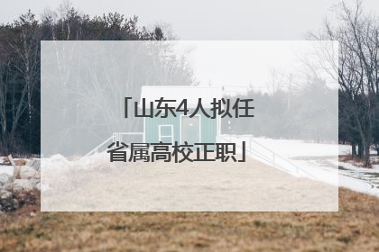山东4人拟任省属高校正职