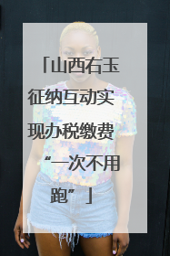 山西右玉征纳互动实现办税缴费“一次不用跑”