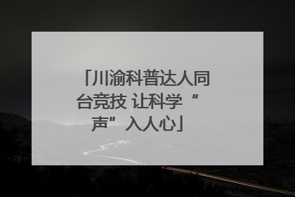川渝科普达人同台竞技 让科学“声”入人心