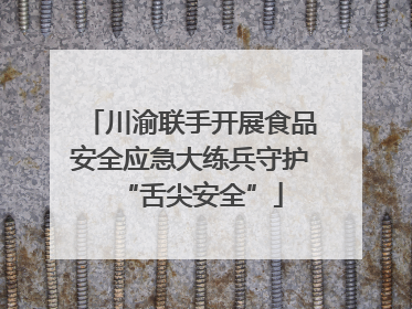 川渝联手开展食品安全应急大练兵守护“舌尖安全”
