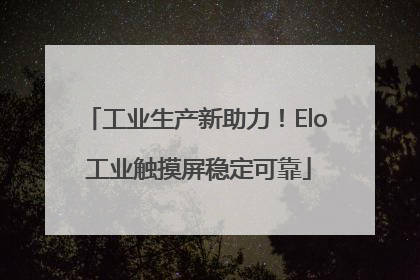 工业生产新助力！Elo 工业触摸屏稳定可靠