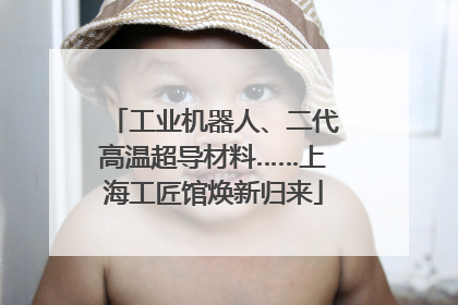 工业机器人、二代高温超导材料……上海工匠馆焕新归来