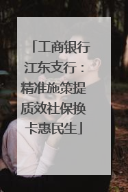 工商银行江东支行：精准施策提质效社保换卡惠民生