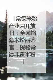 常德米粉产业园开放日：全网招募米粉品鉴官，探秘常德非遗米粉