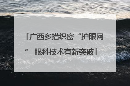广西多措织密“护眼网” 眼科技术有新突破