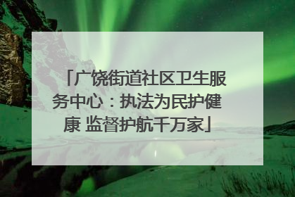 广饶街道社区卫生服务中心：执法为民护健康 监督护航千万家