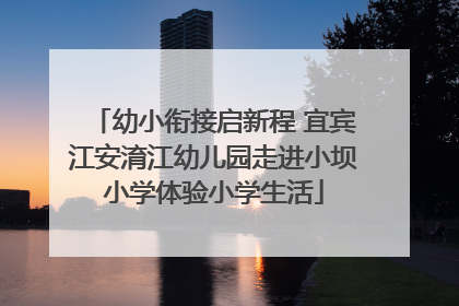 幼小衔接启新程 宜宾江安淯江幼儿园走进小坝小学体验小学生活