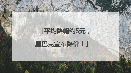 平均降幅约5元，星巴克宣布降价！