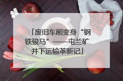 废旧车厢变身“钢铁骏马”——屯兰矿井下运输革新记
