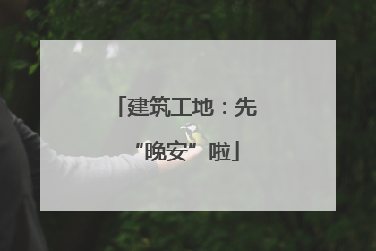 建筑工地：先“晚安”啦