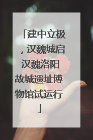 建中立极，汉魏城启 汉魏洛阳故城遗址博物馆试运行