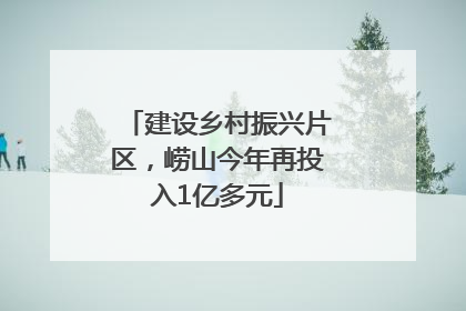 建设乡村振兴片区，崂山今年再投入1亿多元