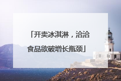 开卖冰淇淋，洽洽食品欲破增长瓶颈