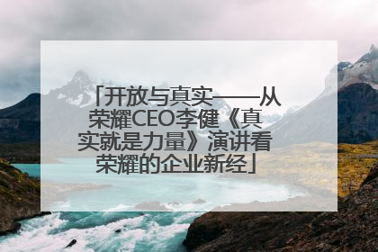 开放与真实——从荣耀CEO李健《真实就是力量》演讲看荣耀的企业新经