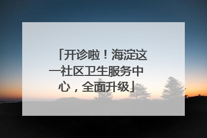 开诊啦！海淀这一社区卫生服务中心，全面升级