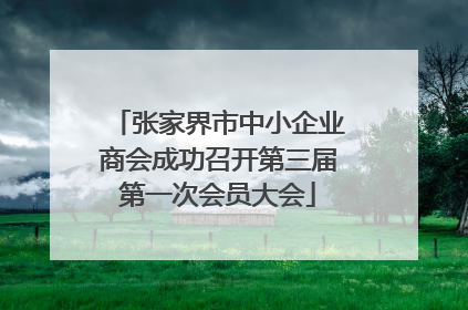 张家界市中小企业商会成功召开第三届第一次会员大会