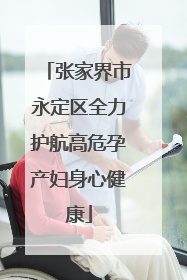 张家界市永定区全力护航高危孕产妇身心健康