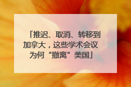 推迟、取消、转移到加拿大，这些学术会议为何“撤离”美国